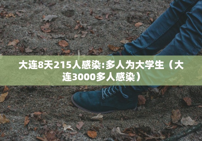大连8天215人感染:多人为大学生（大连3000多人感染）