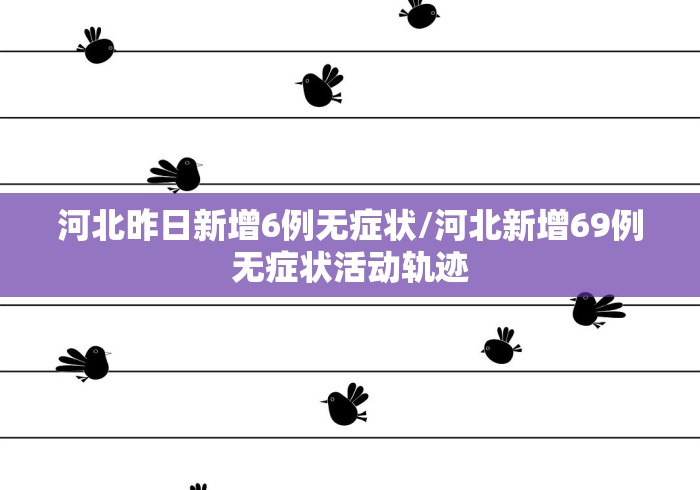 河北昨日新增6例无症状/河北新增69例无症状活动轨迹